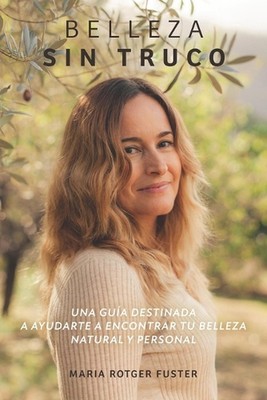 Belleza sin truco: Una gu?a destinada a ayudarte a encontrar tu belleza natur 