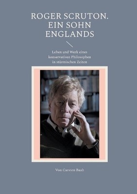 Roger Scruton. Ein Sohn Englands: Leben und Werk eines konservativen Philosophen