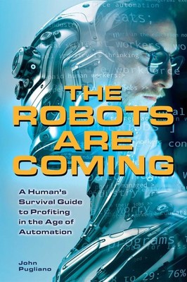 The Robots are Coming: A Human's Survival Guide to Profiting in the Age of A...
