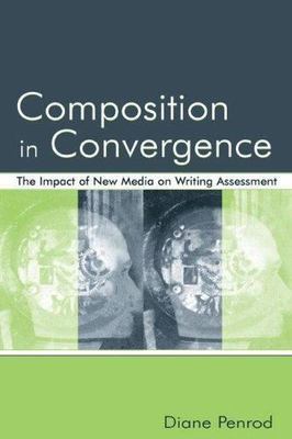 Composition In Convergence : The Impact Of New Media On Writing Assessment, P...