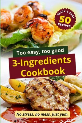 Too Easy, Too Good: 3 Ingredients Cookbook