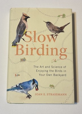 Slow Birding: The Art and Science of Enjoying the Birds in Your Own Backyard