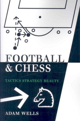 Football and Chess : Tactics, Strategy, Beauty, Paperback by Wells, Adam, Bra...