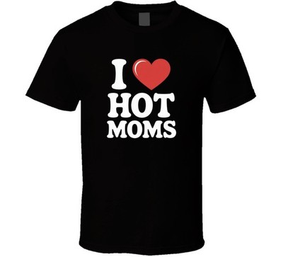 I Love Hot Moms Funny Gift Tee Design Ex T Shirt