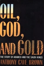 OIL, GOD AND GOLD: THE STORY OF ARAMCO AND THE SAUDI KINGS By Anthony Cave Brown