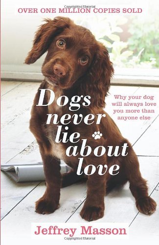 Dogs Never Lie About Love: Why Your Dog Will Always Love You More Than Anyone E