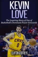 Kevin Love: The Inspiring Story of One of Basketball's Dominant Power Forwards (