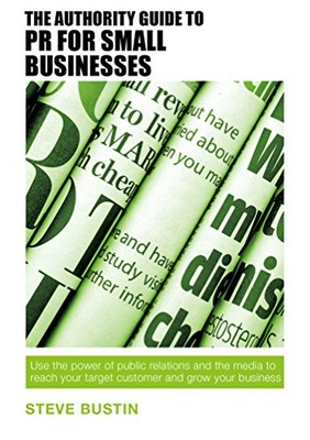 The Authority Guide to PR for Small Businesses: Use the power of public relatio