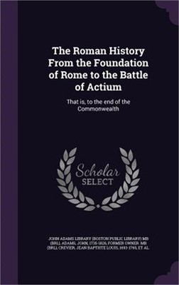 The Roman History From the Foundation of Rome to the Battle of Actium: That is,