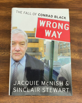 Wrong Way : The Fall of Conrad Black by Sinclair Stewart and Jacquie McNish HC