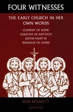 Four Witnesses: The Early Church in Her Own Words  by Rod Bennett