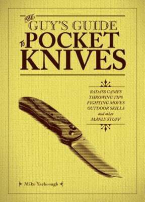 The Guy's Guide to Pocket Knives: Badass Games, Throwing Tips, Fighting Moves,