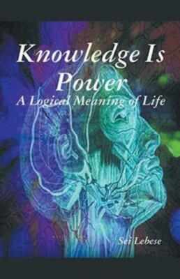 Knowledge is Power: A Logical Meaning of Life by Sei Lebese, Sei Lebese, Bran...