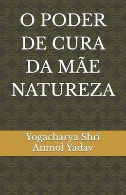 O Poder de Cura Da Me Natureza by Yogacharya Shri Anmol Yadav Paperback Book