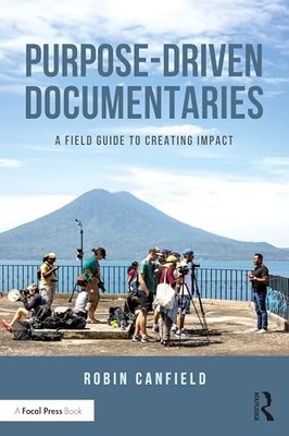 Robin Canfield - Purpose-Driven Documentaries   A Field Guide to Creat - J245z