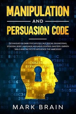 Manipulation and Persuasion Code: Techniques in Dark Psychology, NLP, Social Eng