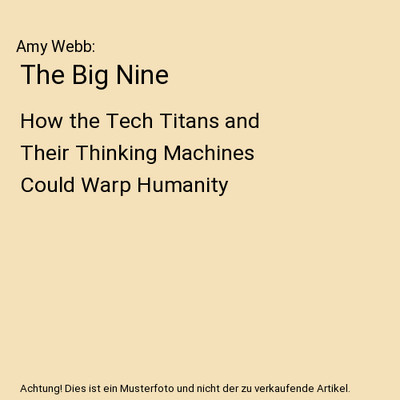 The Big Nine: How the Tech Titans and Their Thinking Machines Could Warp Humanit