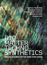 Bio/Matter/Techno/Synthetics: Design Futures for the More than Human by Franca T