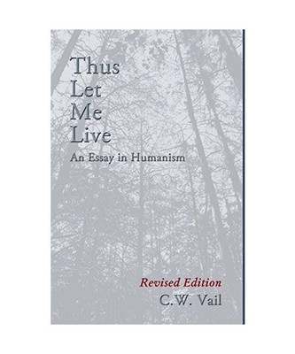 Thus Let Me Live -- An Essay in Humanism, C. W. Vail