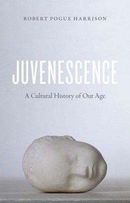 Juvenescence: A Cultural History of Our Age by Professor Harrison, Robert Pogue