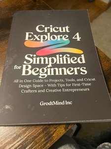 Cricut Explore 4 Simplified for Beginners: All in One Guide to Projects, Tools,
