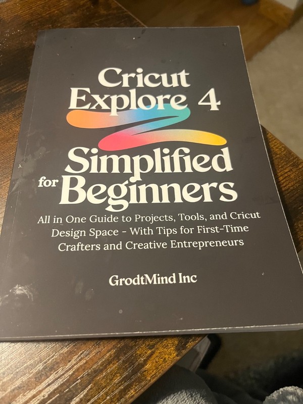 Cricut Explore 4 Simplified for Beginners: All in One Guide to Projects, Tools,