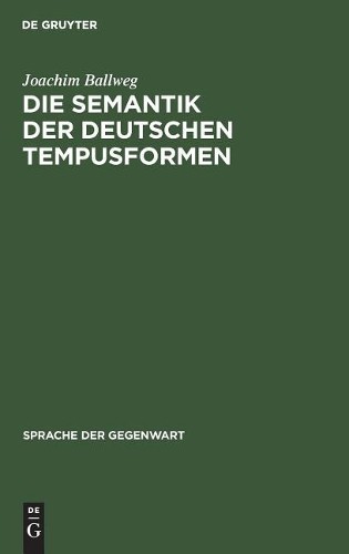 Joachim Ballweg Die Semantik Der Deutschen Tempusformen (Hardback)