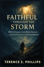 Faithful Through The Storm - Biblical Lessons From Elijah, Hannah, and Paul for 