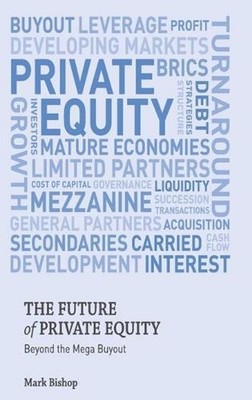 The Future of Private Equity: Beyond the Mega Buyout by Mark Bishop (English) Ha