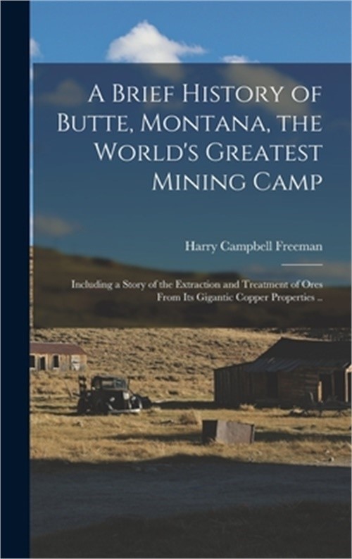 A Brief History of Butte, Montana, the World's Greatest Mining Camp; Including a