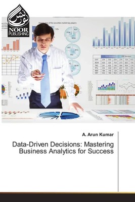 A. Arun Kumar | Data-Driven Decisions: Mastering Business Analytics for Success