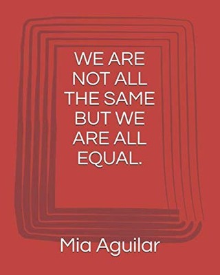 WE ARE NOT ALL THE SAME BUT WE ARE ALL EQUAL.