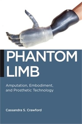 Phantom Limb: Amputation, Embodiment, and Prosthetic Technology (Paperback or So