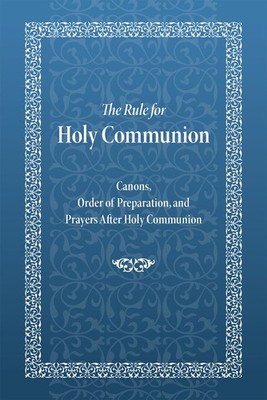 The Rule for Holy Communion: Canons, Order of Preparation, and Prayers After Hol