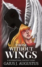 Those Without Wings: a supernatural fantasy story by Gaius J. Augustus Paperback