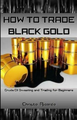 How To Trade Black Gold: Crude Oil Investing And Trading For Beginners