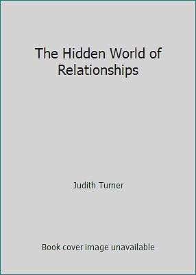 The Hidden World of Relationships by Judith Turner