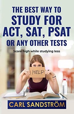 The Best Way To Study For Act Sat Psat Or Any Other Tests: Score High While Stud