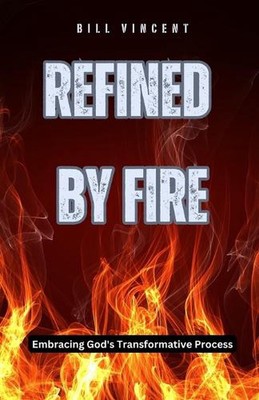 Durch Feuer verfeinert: Gottes Transformationsprozess umarmen von Bill Vincent Paperbac