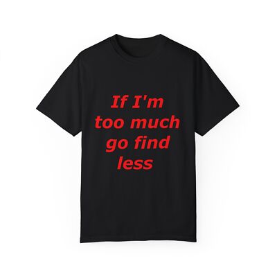 If I'm Too Much Go Find Less Tee T Shirt