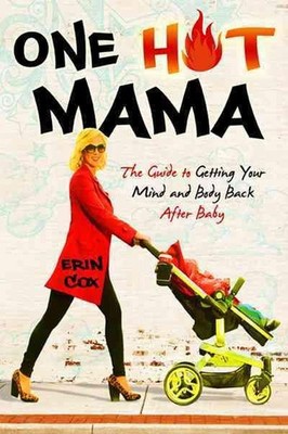 One Hot Mama: The Guide to Getting Your Mind and Body Back After Baby by Erin Co