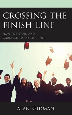 Crossing the Finish Line: How to Retain and Graduate Your Students by Alan Seidm