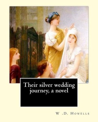 Their silver wedding journey, a novel By: W .D. Howells: William Dean Howells (