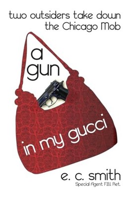 Gun in My Gucci : Two Outsiders Take down the Chicago Mob by E. Smith (2014, ...