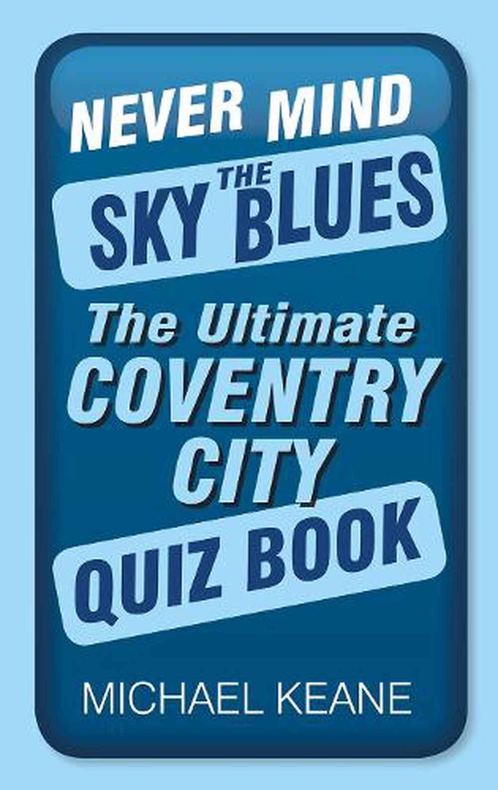 Never Mind the Sky Blues: The Ultimate Coventry City Quiz Book by Michael Keane