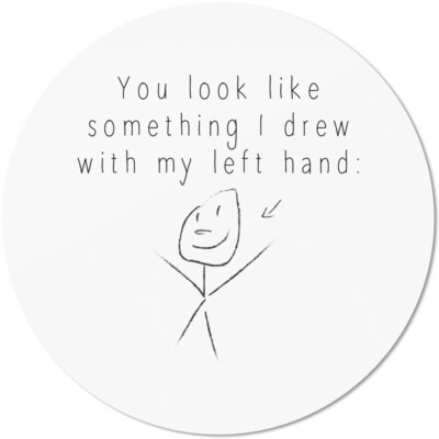 You look like something I drew with my left hand 10501008515