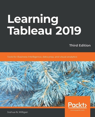 Learning Tableau 2019: Tools for Business Intelligence, data prep, and visual an