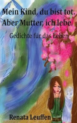 Mein Kind, Du Bist Tot Aber Mutter, Ich Lebe : Gedichte F?R Das Leben