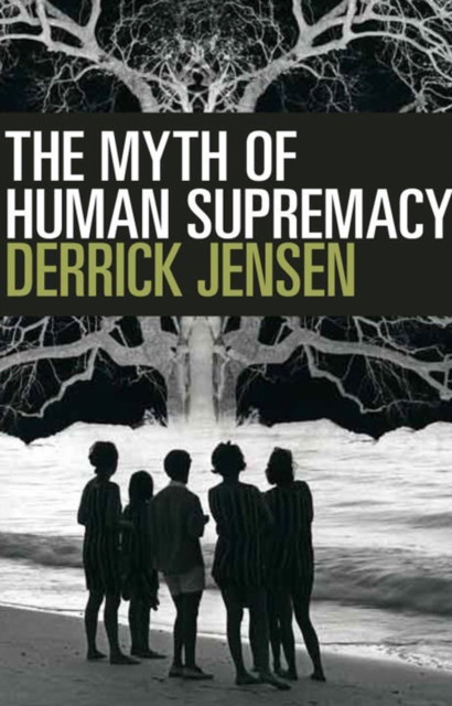 The Myth of Human Supremacy by Derrick Jensen (Paperback Book)