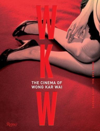 WKW: the Cinema of Wong Kar Wai by John Powers and Wong Kar